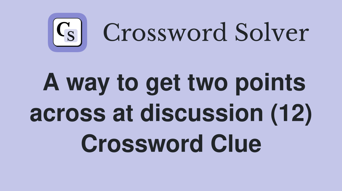 A way to get two points across at discussion (12) Crossword Clue